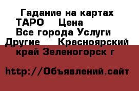 Гадание на картах ТАРО. › Цена ­ 1 000 - Все города Услуги » Другие   . Красноярский край,Зеленогорск г.